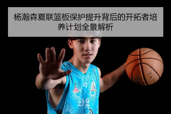 杨瀚森夏联篮板保护提升背后的开拓者培养计划全景解析